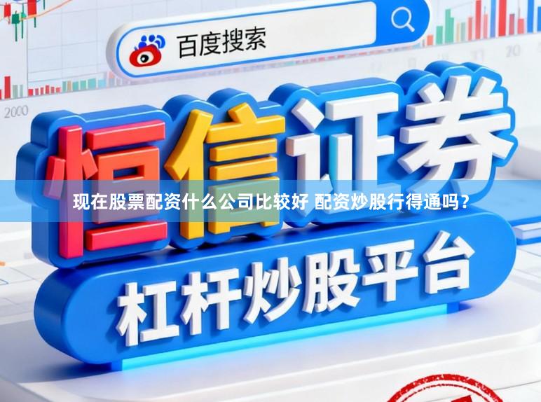 现在股票配资什么公司比较好 配资炒股行得通吗？