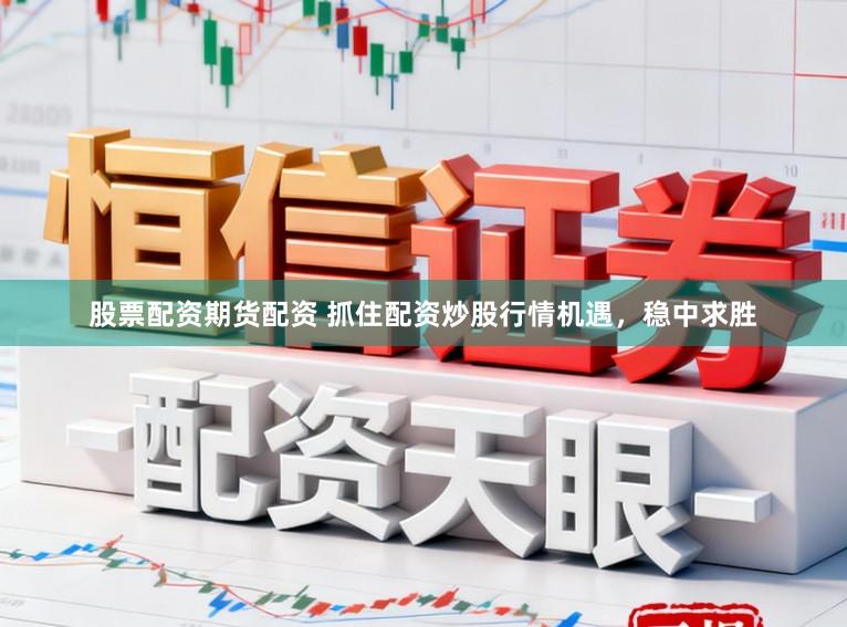 股票配资期货配资 抓住配资炒股行情机遇，稳中求胜