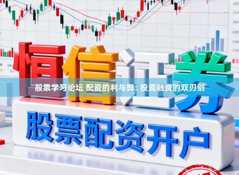 股票学习论坛 配资的利与弊: 投资融资的双刃剑