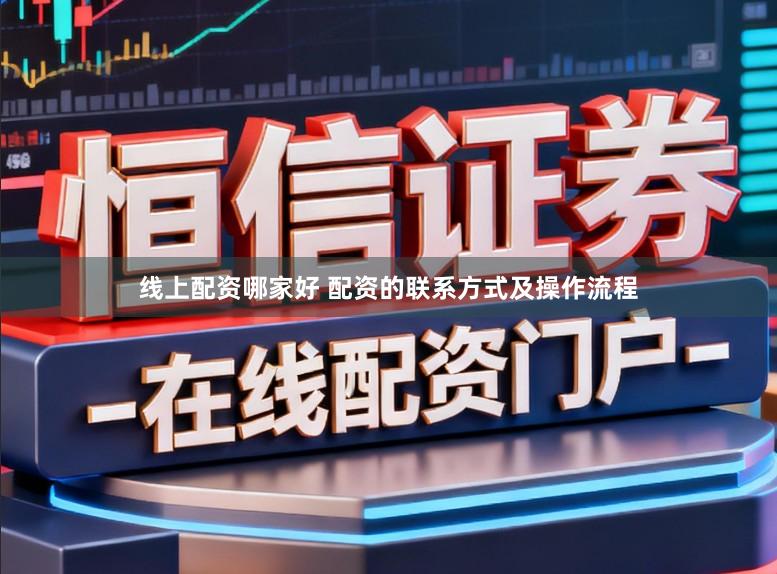 线上配资哪家好 配资的联系方式及操作流程