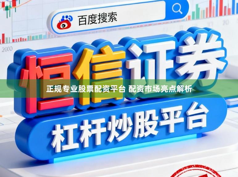 正规专业股票配资平台 配资市场亮点解析