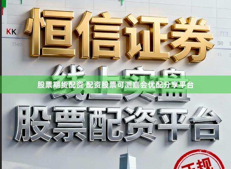 股票期货配资 配资股票可测嘉会优配分享平台