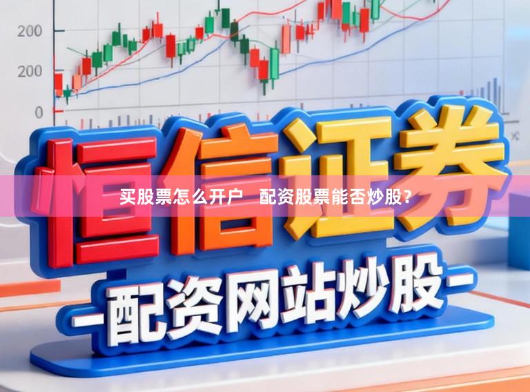 买股票怎么开户   配资股票能否炒股？