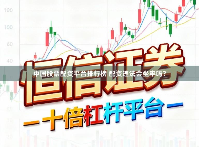 中国股票配资平台排行榜 配资违法会坐牢吗？