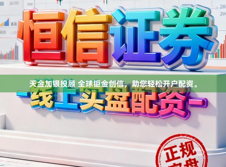 天金加银投顾 全球钜金创信，助您轻松开户配资。