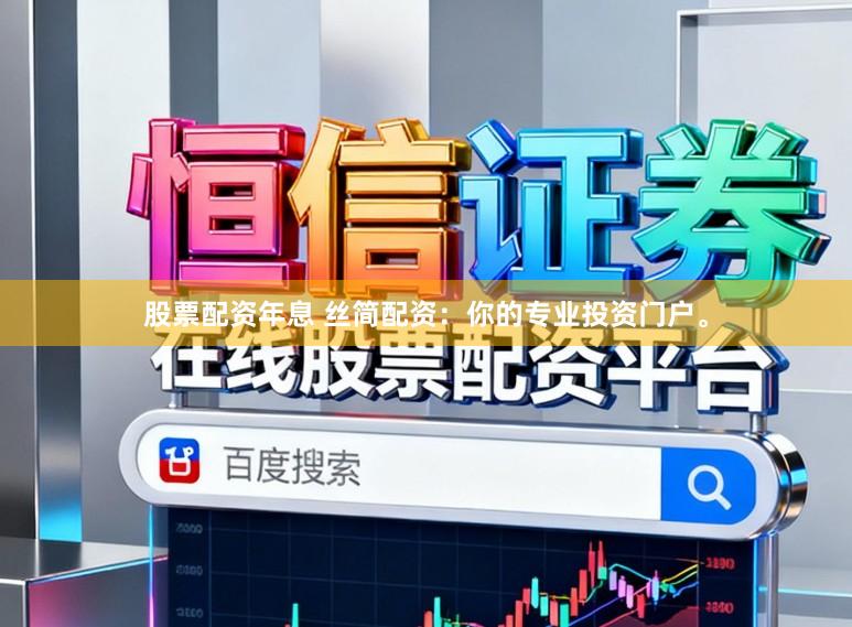 股票配资年息 丝简配资：你的专业投资门户。