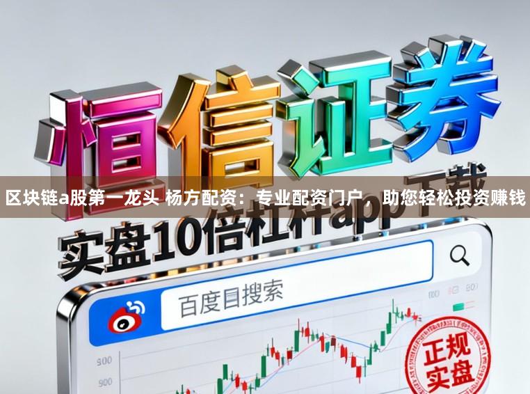 区块链a股第一龙头 杨方配资：专业配资门户，助您轻松投资赚钱