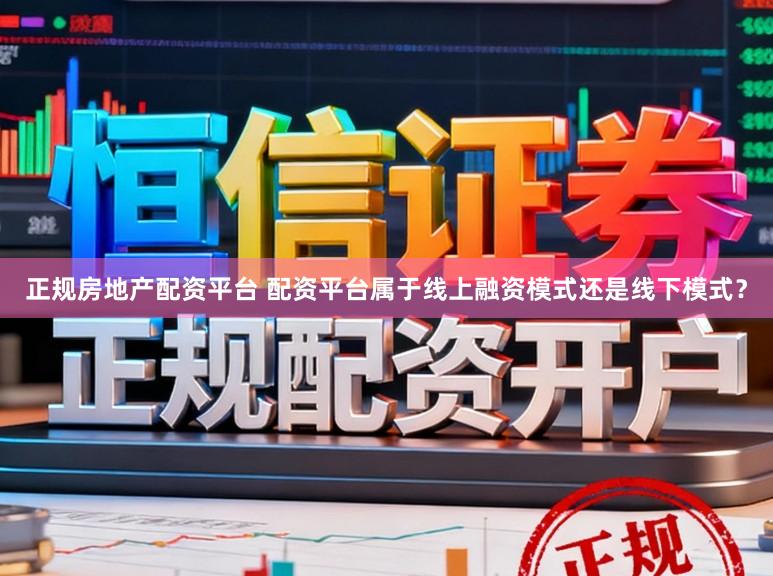 正规房地产配资平台 配资平台属于线上融资模式还是线下模式？