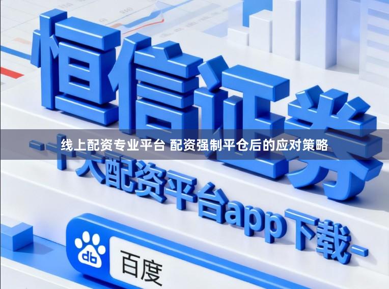 线上配资专业平台 配资强制平仓后的应对策略