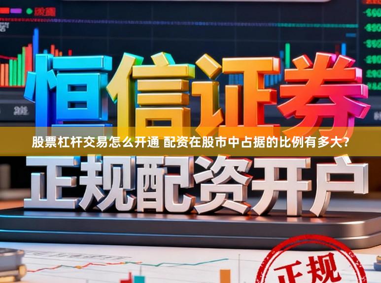 股票杠杆交易怎么开通 配资在股市中占据的比例有多大？