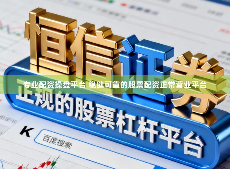 专业配资操盘平台 稳健可靠的股票配资正常营业平台