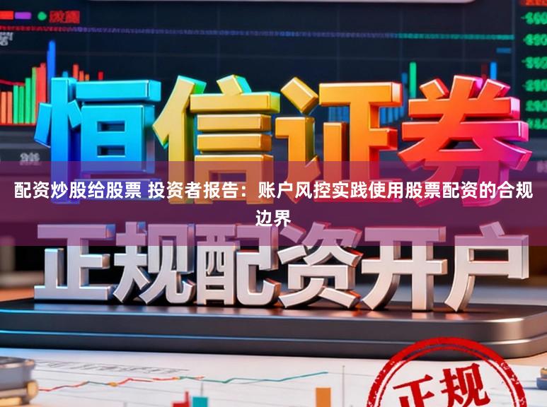 配资炒股给股票 投资者报告:账户风控实践使用股票配资的合规边界