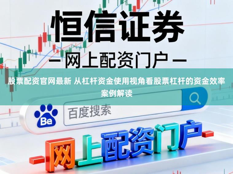 股票配资官网最新 从杠杆资金使用视角看股票杠杆的资金效率案例解读
