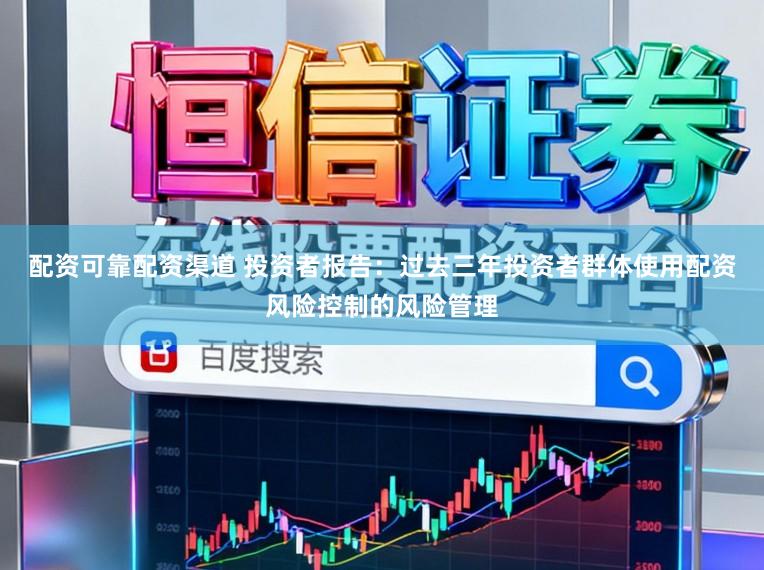 配资可靠配资渠道 投资者报告：过去三年投资者群体使用配资风险控制的风险管理