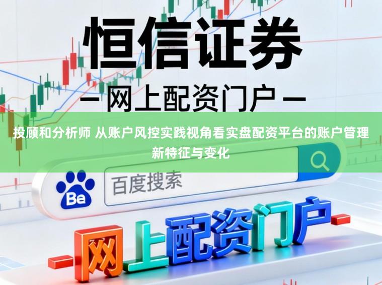 投顾和分析师 从账户风控实践视角看实盘配资平台的账户管理新特征与变化
