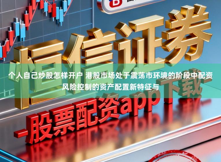 个人自己炒股怎样开户 港股市场处于震荡市环境的阶段中配资风险控制的资产配置新特征与