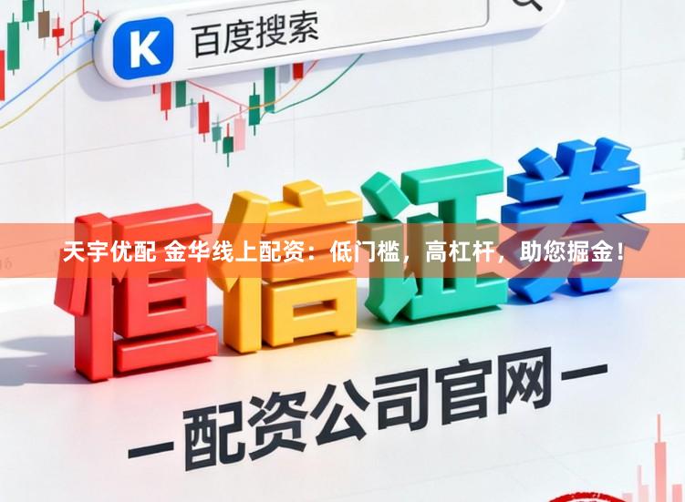 天宇优配 金华线上配资：低门槛，高杠杆，助您掘金！