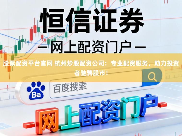 股票配资平台官网 杭州炒股配资公司：专业配资服务，助力投资者驰骋股市！