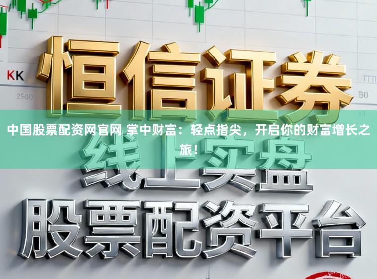 中国股票配资网官网 掌中财富：轻点指尖，开启你的财富增长之旅！