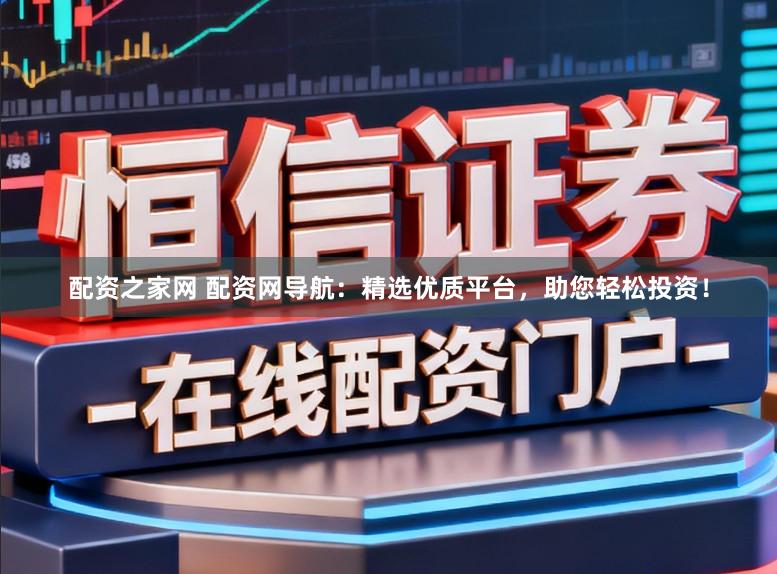 配资之家网 配资网导航：精选优质平台，助您轻松投资！