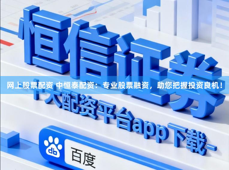 网上股票配资 中恒泰配资：专业股票融资，助您把握投资良机！
